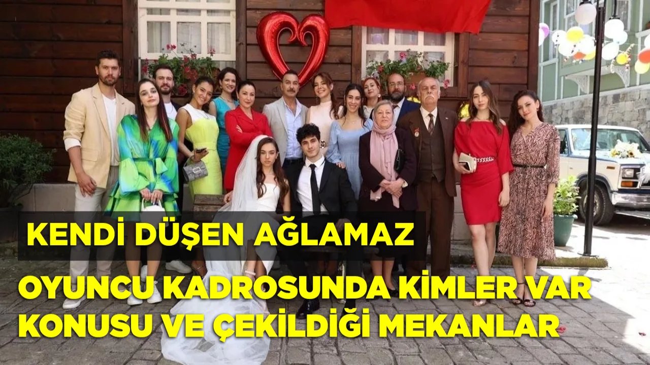 Kendi Düşen Ağlamaz dizisi oyuncu kadrosu, konusu ve dizinin çekildiği mekanlar nelerdir?